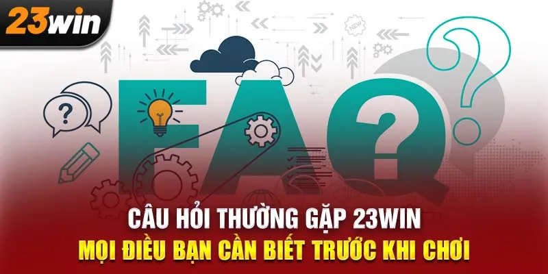 Câu Hỏi Thường Gặp 23WIN: Mọi Điều Bạn Cần Biết Trước Khi Chơi