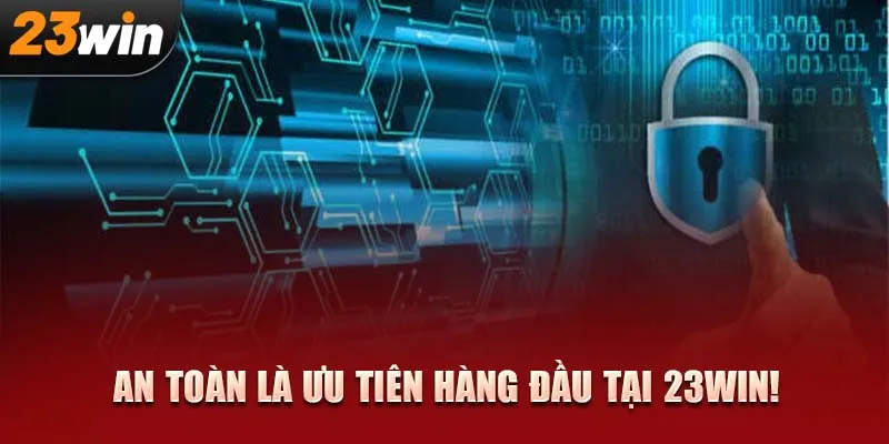 An toàn là ưu tiên hàng đầu tại 23WIN!