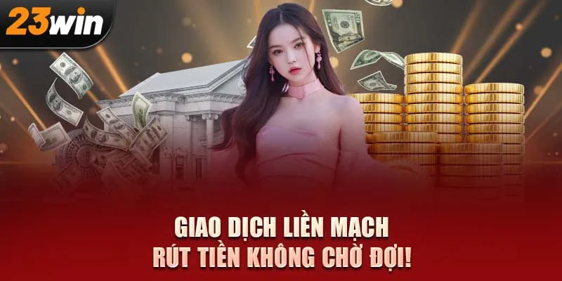 Giao dịch liền mạch – Rút tiền không chờ đợi!