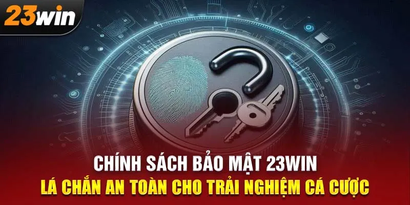 Chính Sách Bảo Mật 23WIN: Lá Chắn An Toàn Cho Trải Nghiệm Cá Cược