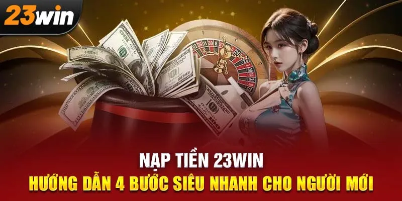 Nạp Tiền 23WIN: Bước Đệm Cho Hành Trình Cá Cược Đỉnh Cao
