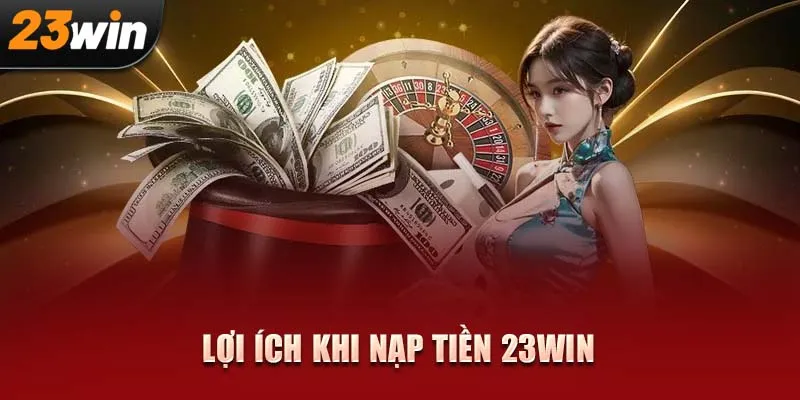 Nạp tiền 23WIN, mở khóa kho trò chơi đỉnh cao và chinh phục giải thưởng lớn!