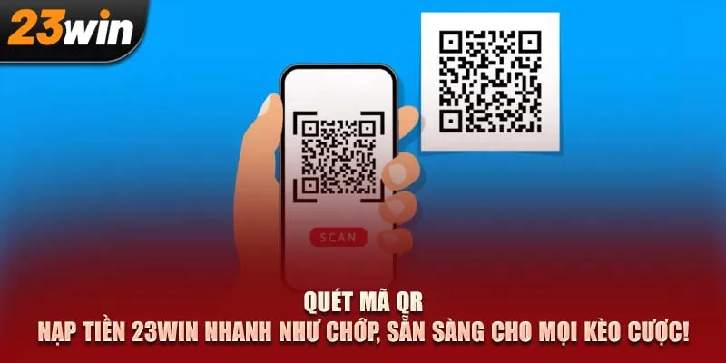 Quét mã QR, nạp tiền 23WIN nhanh như chớp, sẵn sàng cho mọi kèo cược!