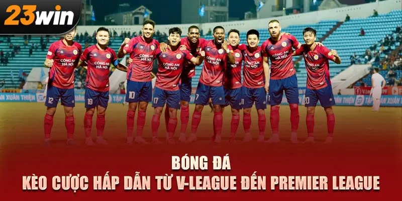 Bóng đá – Kèo cược hấp dẫn từ V-League đến Premier League