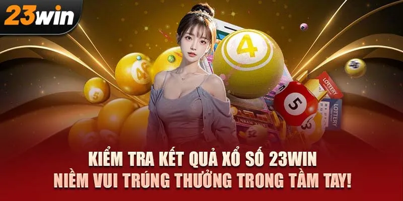 Kiểm tra kết quả xổ số 23WIN, niềm vui trúng thưởng trong tầm tay!