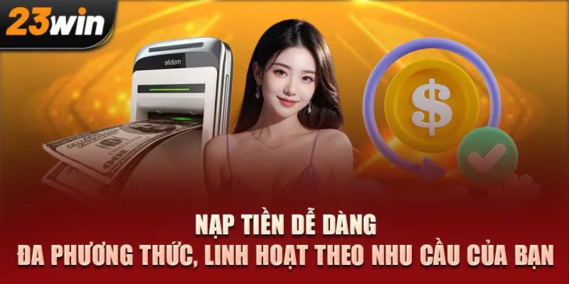 Nạp tiền dễ dàng – Đa phương thức, linh hoạt theo nhu cầu của bạn!