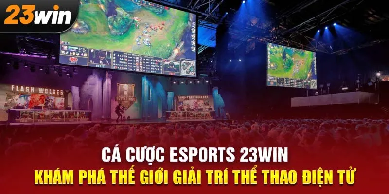 Cá Cược eSports 23Win: Khám Phá Thế Giới Giải Trí Thể Thao Điện Tử