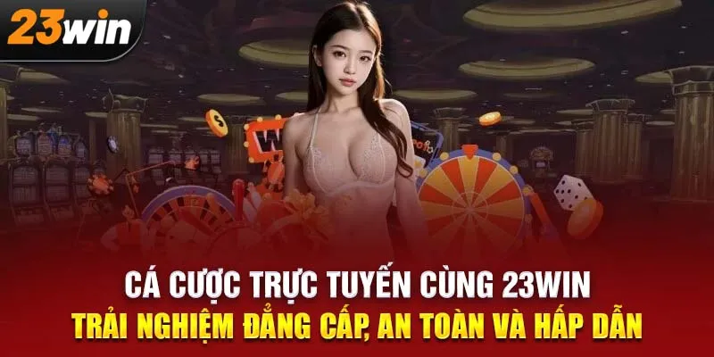 Cá Cược Trực Tuyến Cùng 23WIN: Trải Nghiệm Đẳng Cấp, An Toàn Và Hấp Dẫn