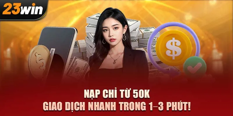 Nạp chỉ từ 50K – Giao dịch nhanh trong 1–3 phút!
