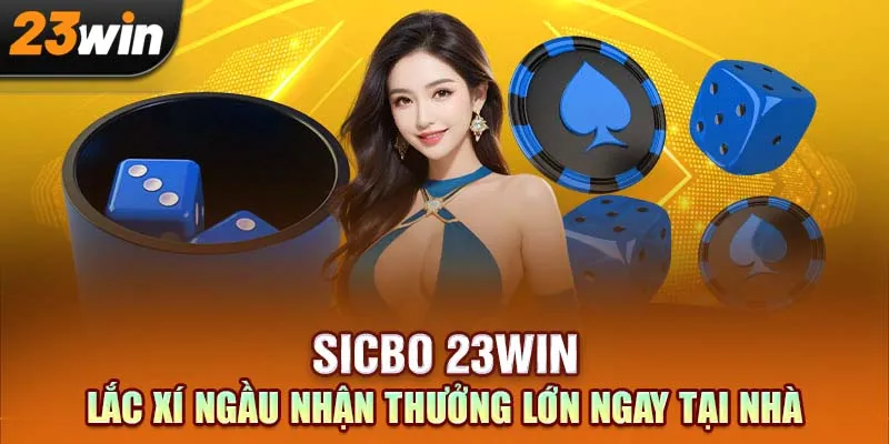 Sicbo 23Win – Lắc Xí Ngầu Nhận Thưởng Lớn Ngay Tại Nhà